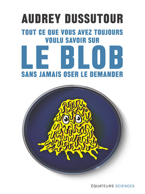 cover image of Tout ce que vous avez toujours voulu savoir sur le blob sans jamais oser le demander